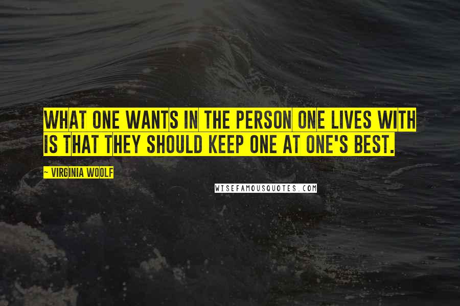 Virginia Woolf Quotes: What one wants in the person one lives with is that they should keep one at one's best.