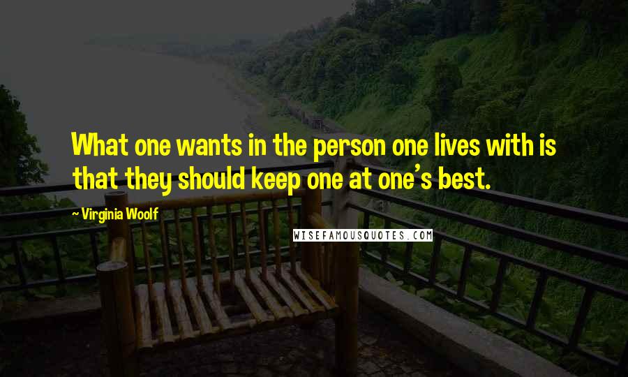 Virginia Woolf Quotes: What one wants in the person one lives with is that they should keep one at one's best.