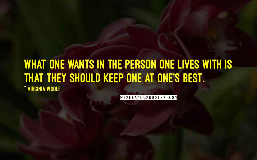 Virginia Woolf Quotes: What one wants in the person one lives with is that they should keep one at one's best.