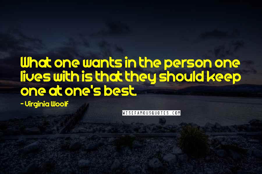 Virginia Woolf Quotes: What one wants in the person one lives with is that they should keep one at one's best.