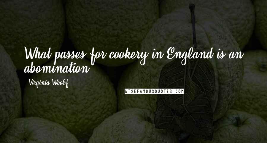Virginia Woolf Quotes: What passes for cookery in England is an abomination.