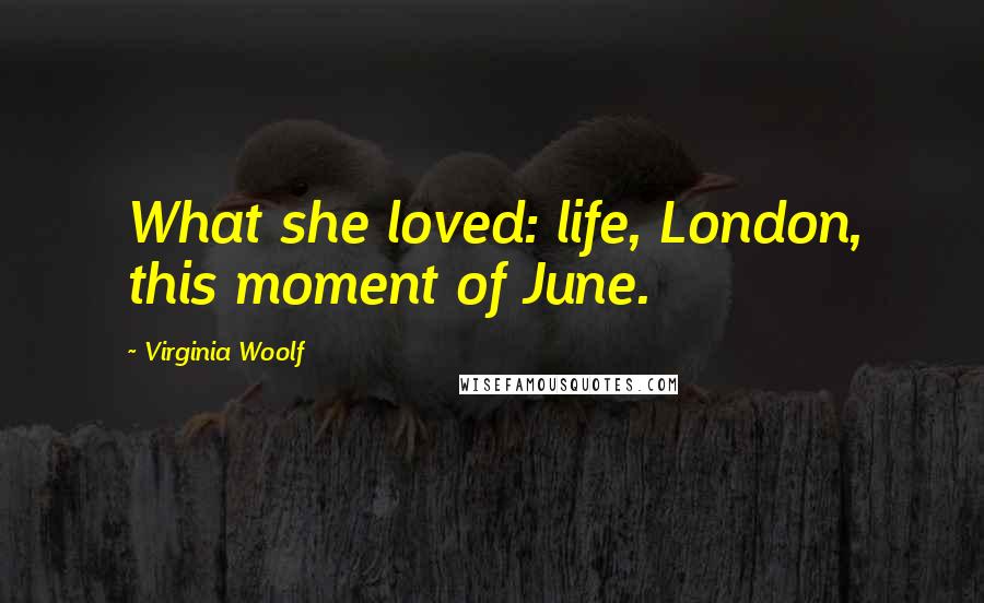 Virginia Woolf Quotes: What she loved: life, London, this moment of June.