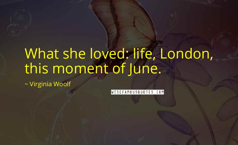 Virginia Woolf Quotes: What she loved: life, London, this moment of June.