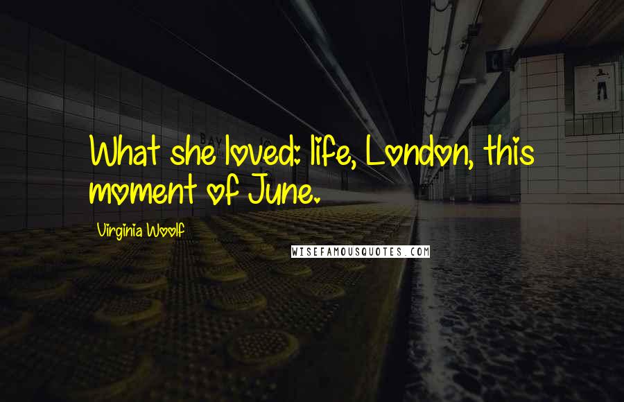 Virginia Woolf Quotes: What she loved: life, London, this moment of June.