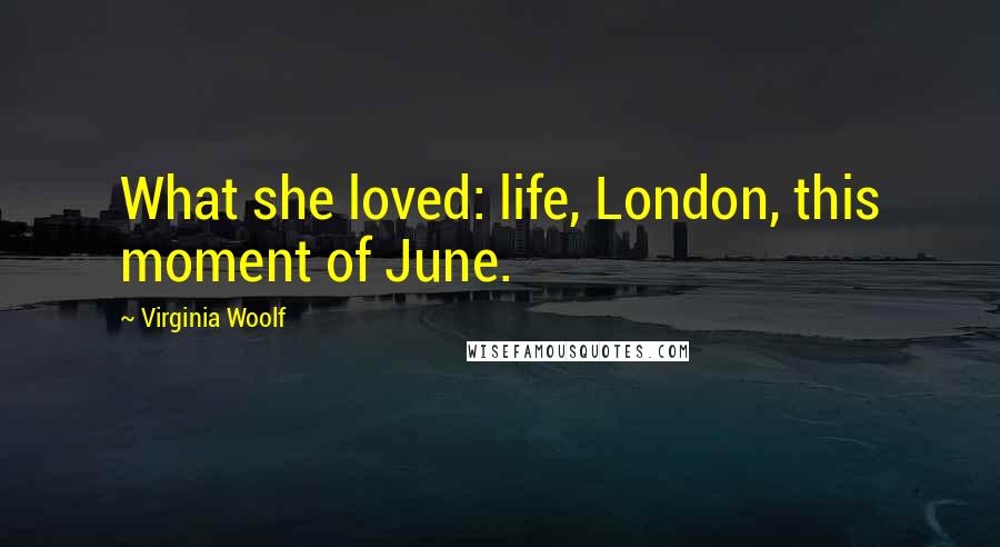 Virginia Woolf Quotes: What she loved: life, London, this moment of June.