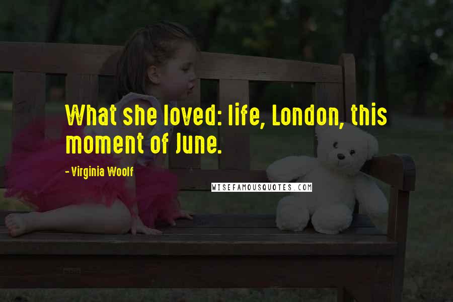 Virginia Woolf Quotes: What she loved: life, London, this moment of June.