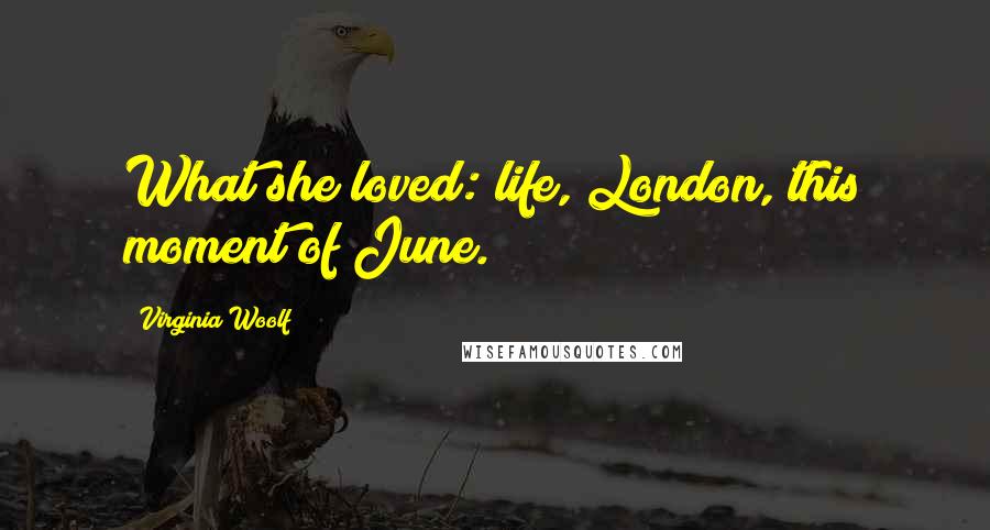 Virginia Woolf Quotes: What she loved: life, London, this moment of June.