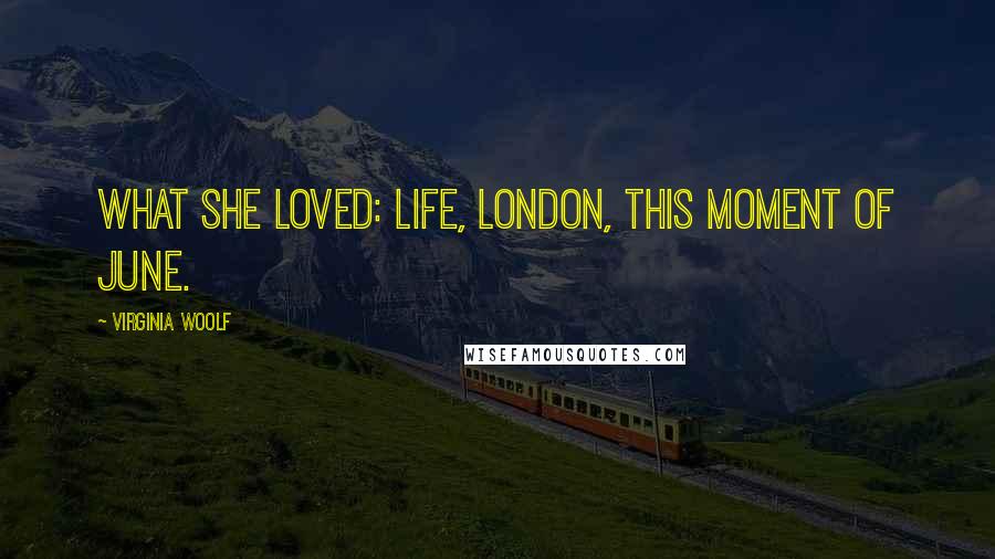 Virginia Woolf Quotes: What she loved: life, London, this moment of June.