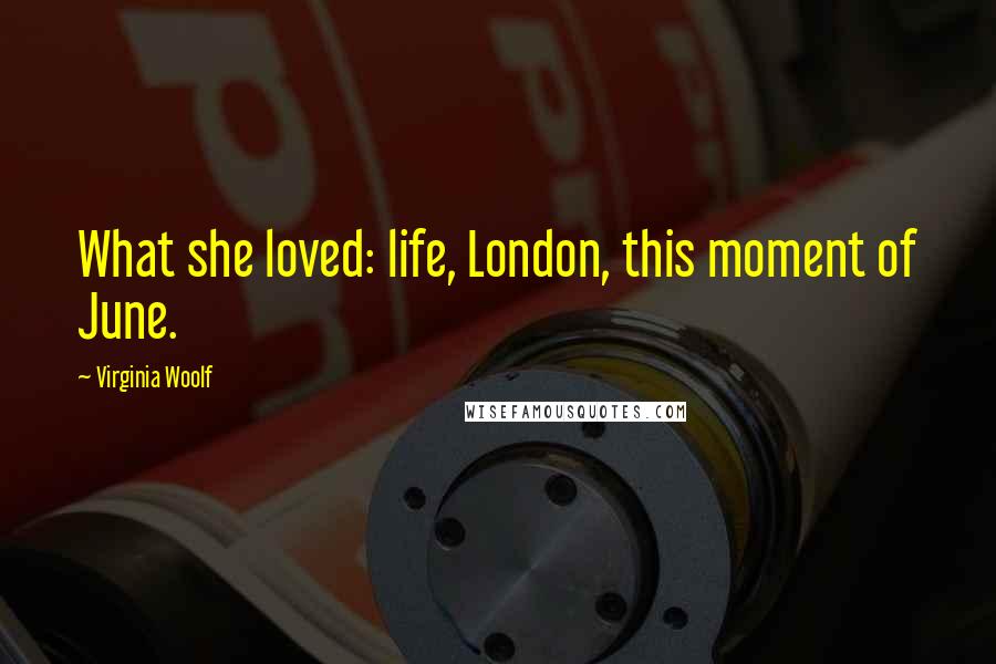 Virginia Woolf Quotes: What she loved: life, London, this moment of June.