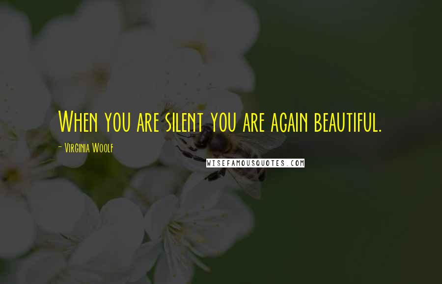 Virginia Woolf Quotes: When you are silent you are again beautiful.