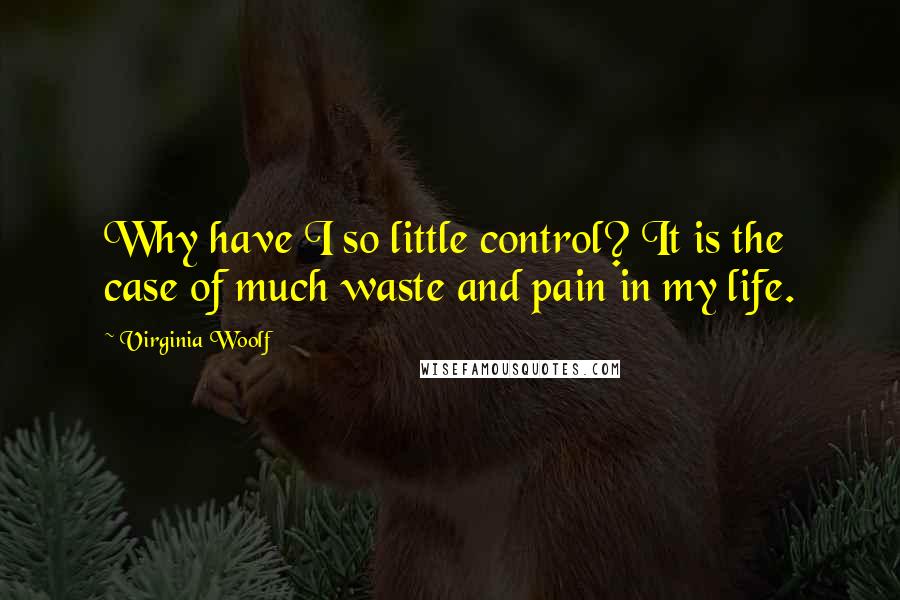 Virginia Woolf Quotes: Why have I so little control? It is the case of much waste and pain in my life.