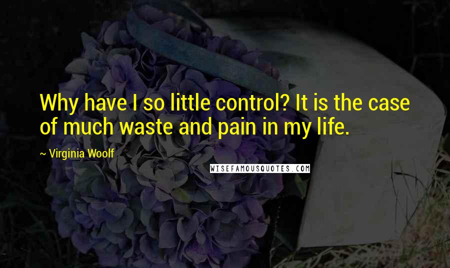 Virginia Woolf Quotes: Why have I so little control? It is the case of much waste and pain in my life.