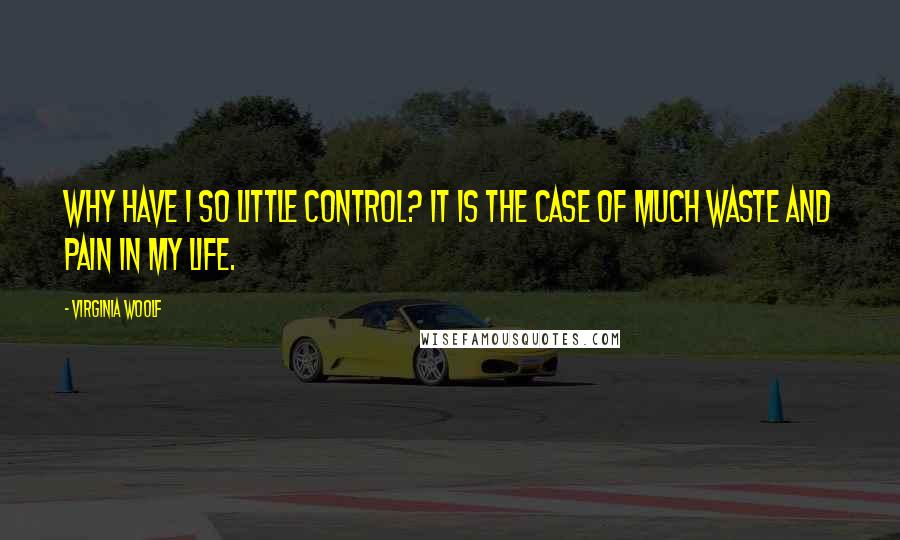 Virginia Woolf Quotes: Why have I so little control? It is the case of much waste and pain in my life.