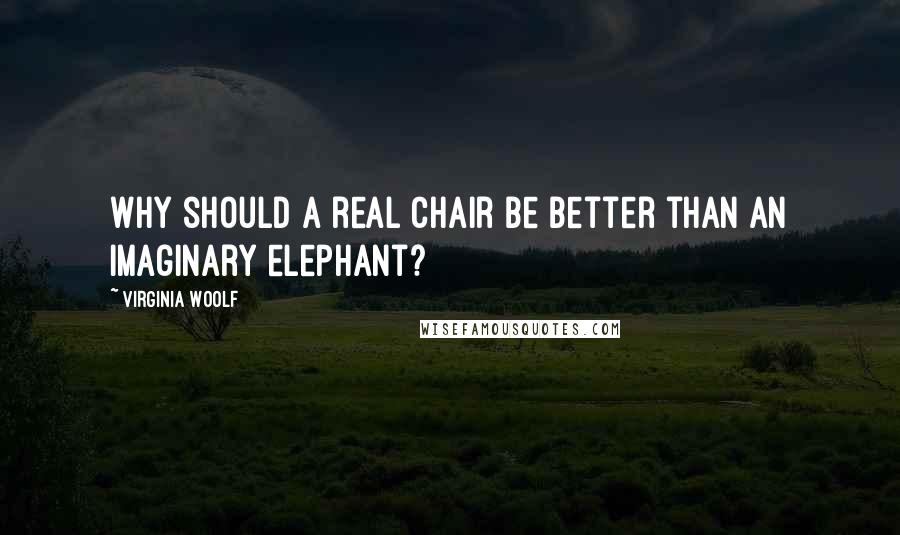 Virginia Woolf Quotes: Why should a real chair be better than an imaginary elephant?