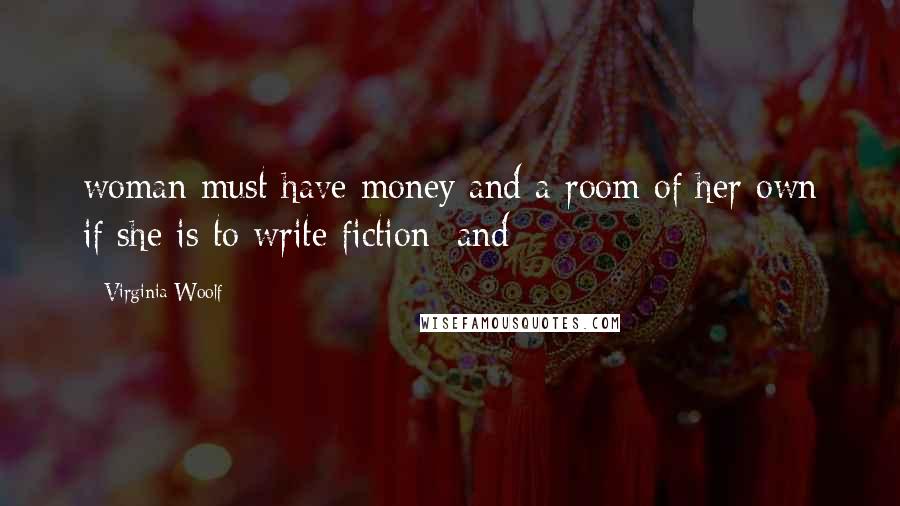 Virginia Woolf Quotes: woman must have money and a room of her own if she is to write fiction; and