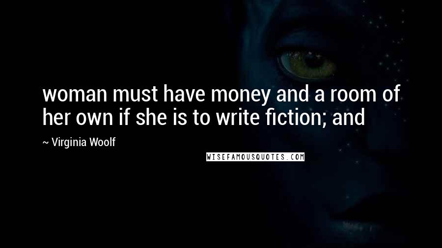 Virginia Woolf Quotes: woman must have money and a room of her own if she is to write fiction; and