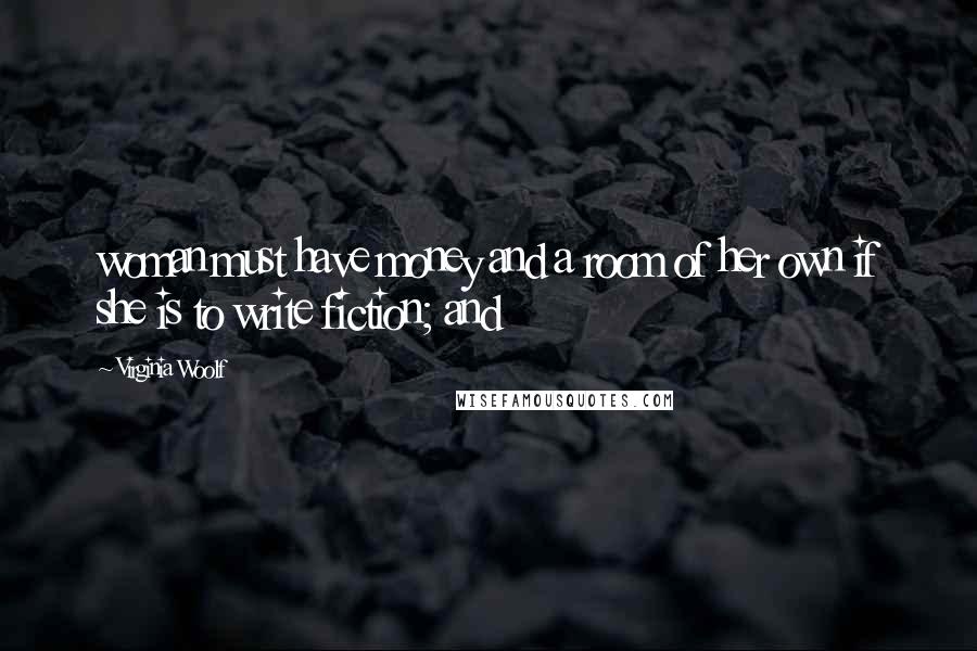 Virginia Woolf Quotes: woman must have money and a room of her own if she is to write fiction; and