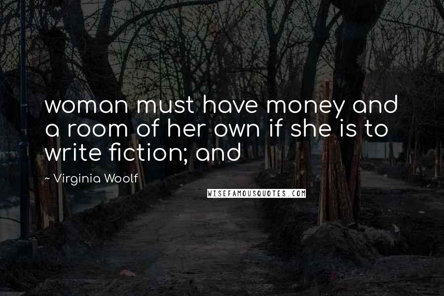 Virginia Woolf Quotes: woman must have money and a room of her own if she is to write fiction; and