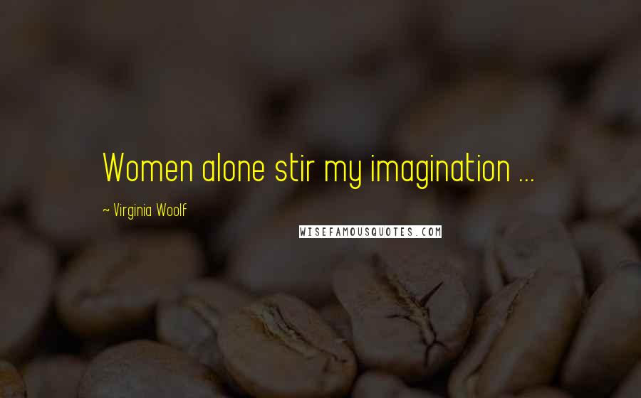 Virginia Woolf Quotes: Women alone stir my imagination ...