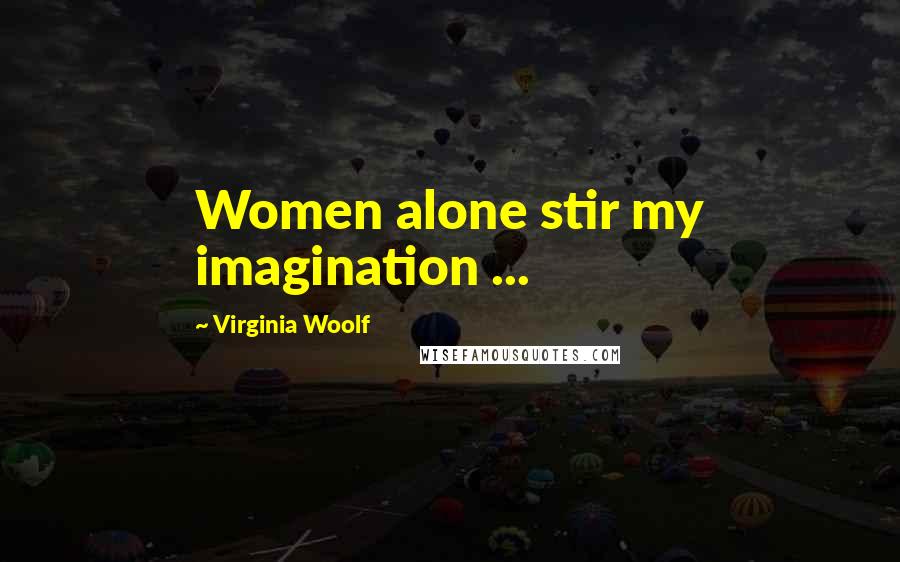 Virginia Woolf Quotes: Women alone stir my imagination ...