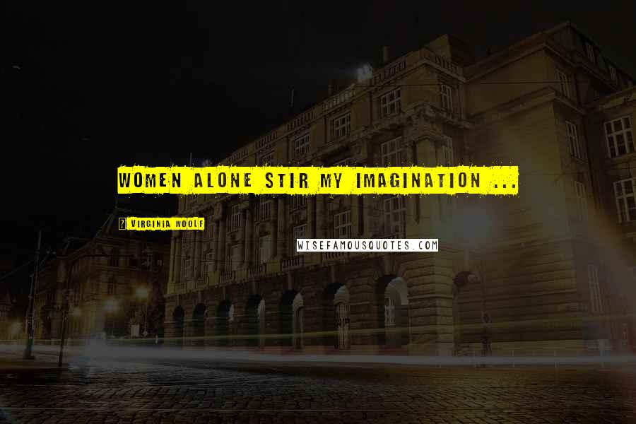 Virginia Woolf Quotes: Women alone stir my imagination ...