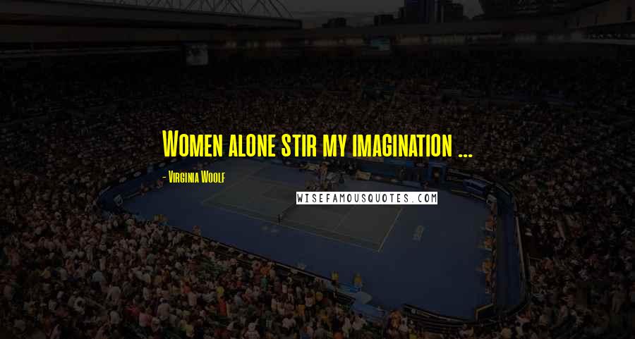 Virginia Woolf Quotes: Women alone stir my imagination ...
