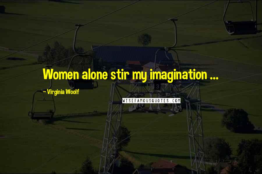 Virginia Woolf Quotes: Women alone stir my imagination ...