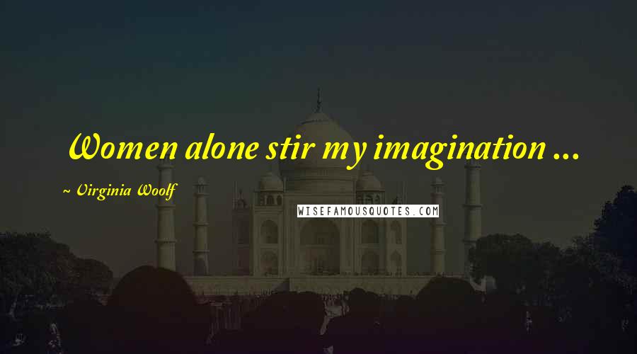 Virginia Woolf Quotes: Women alone stir my imagination ...