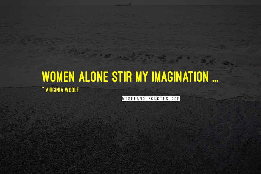 Virginia Woolf Quotes: Women alone stir my imagination ...