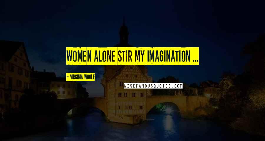 Virginia Woolf Quotes: Women alone stir my imagination ...