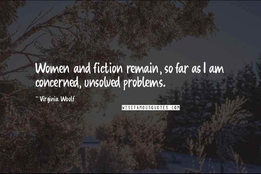 Virginia Woolf Quotes: Women and fiction remain, so far as I am concerned, unsolved problems.