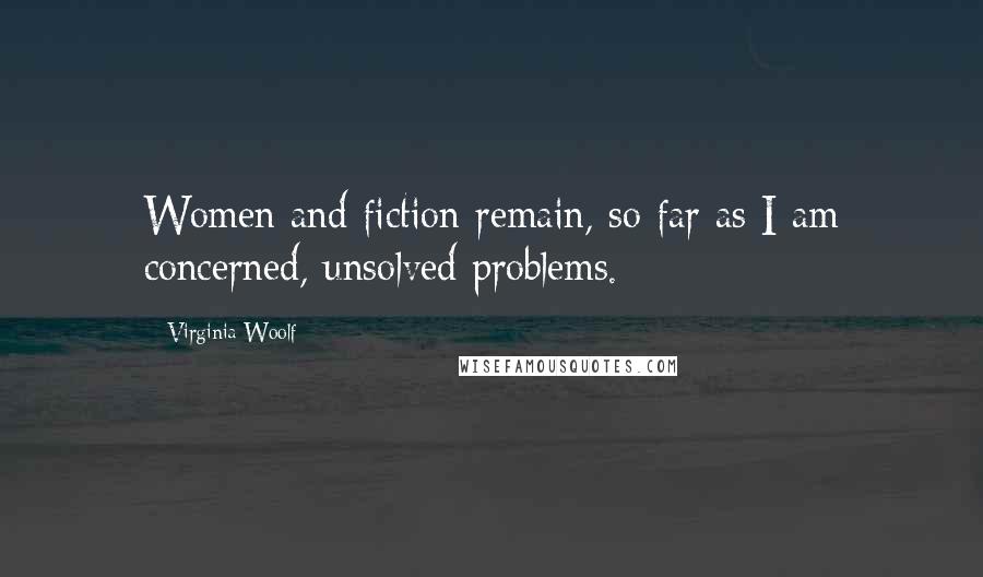 Virginia Woolf Quotes: Women and fiction remain, so far as I am concerned, unsolved problems.