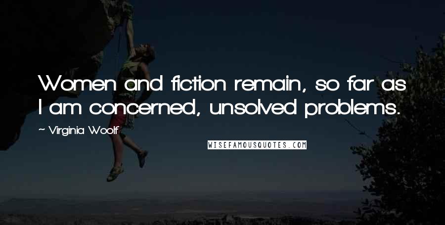 Virginia Woolf Quotes: Women and fiction remain, so far as I am concerned, unsolved problems.
