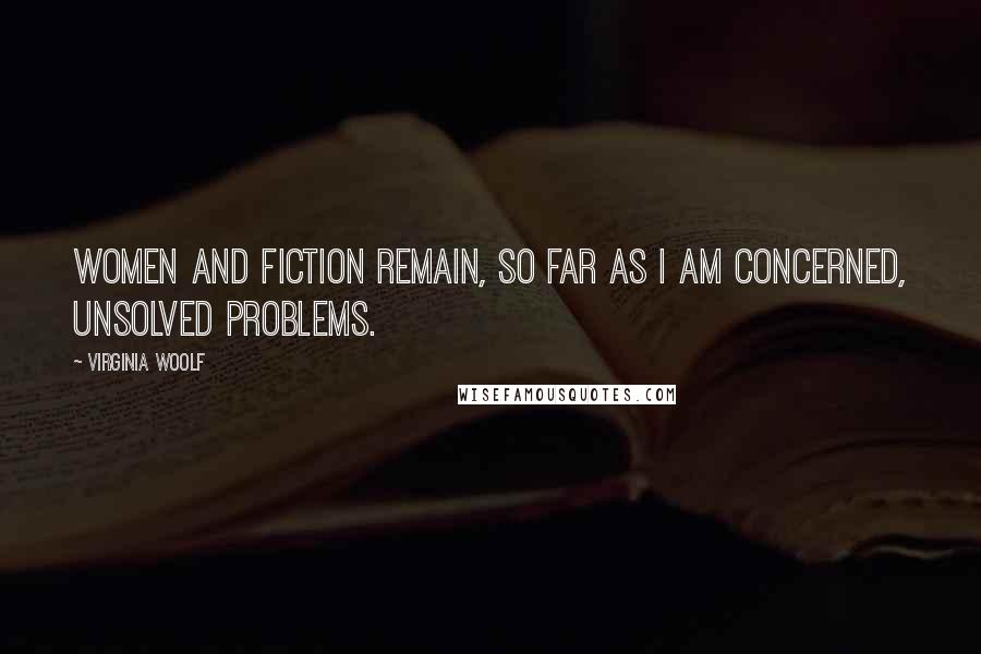 Virginia Woolf Quotes: Women and fiction remain, so far as I am concerned, unsolved problems.