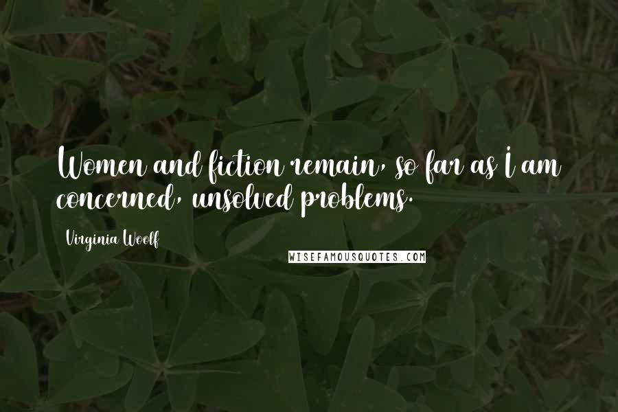Virginia Woolf Quotes: Women and fiction remain, so far as I am concerned, unsolved problems.