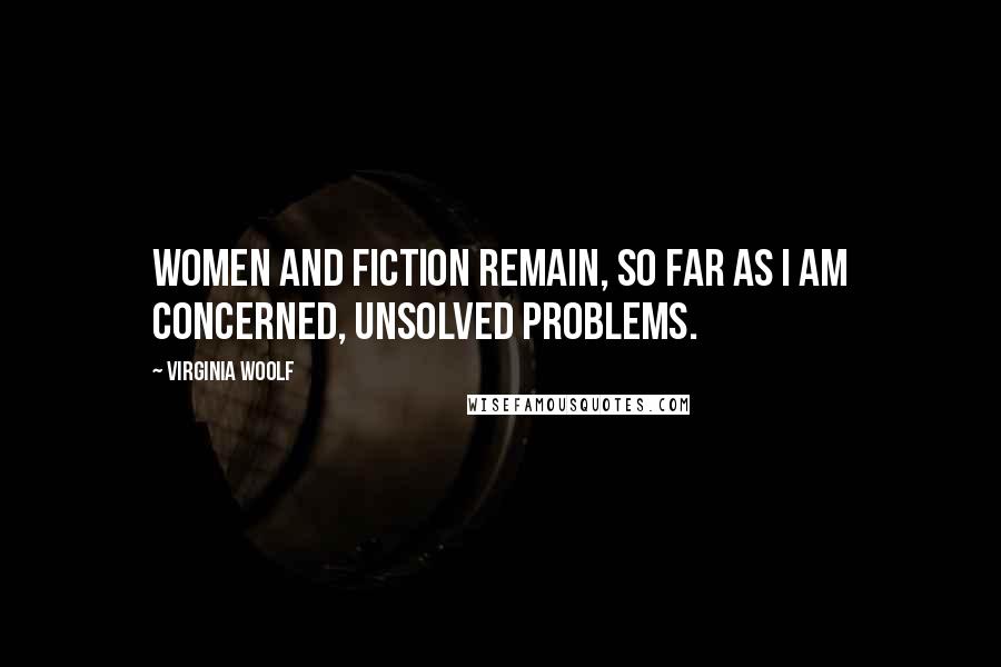 Virginia Woolf Quotes: Women and fiction remain, so far as I am concerned, unsolved problems.