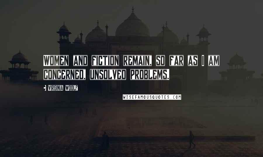 Virginia Woolf Quotes: Women and fiction remain, so far as I am concerned, unsolved problems.