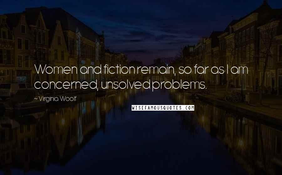 Virginia Woolf Quotes: Women and fiction remain, so far as I am concerned, unsolved problems.