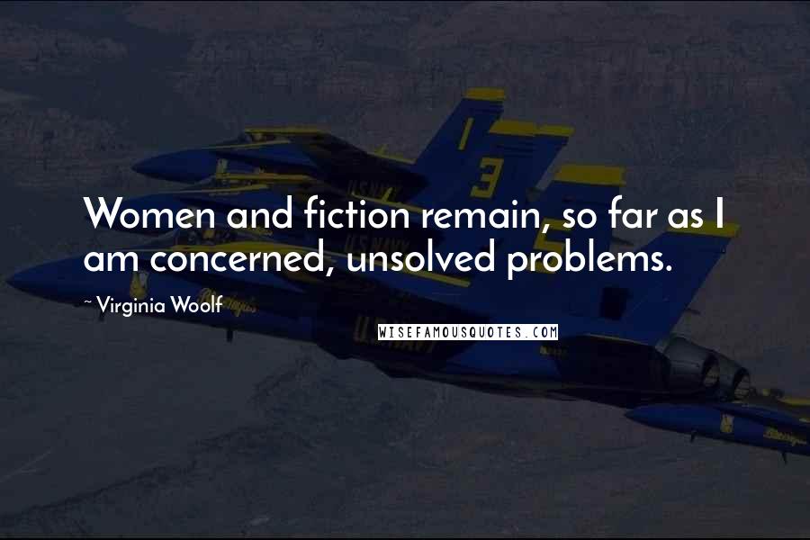 Virginia Woolf Quotes: Women and fiction remain, so far as I am concerned, unsolved problems.