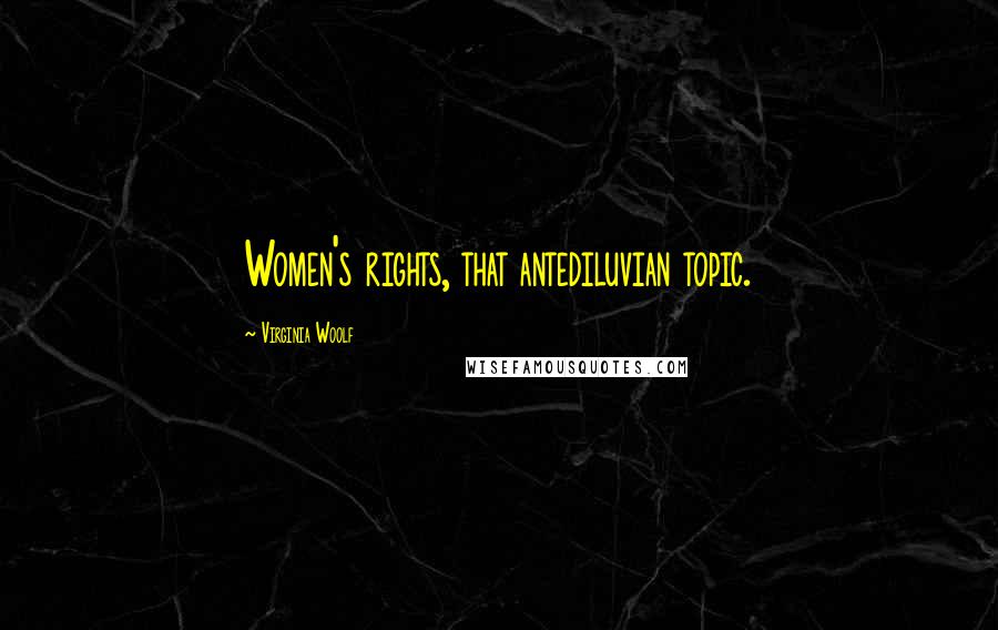 Virginia Woolf Quotes: Women's rights, that antediluvian topic.