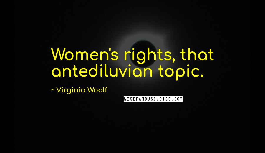 Virginia Woolf Quotes: Women's rights, that antediluvian topic.