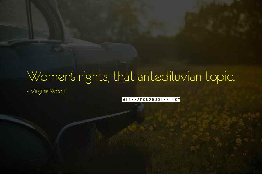 Virginia Woolf Quotes: Women's rights, that antediluvian topic.