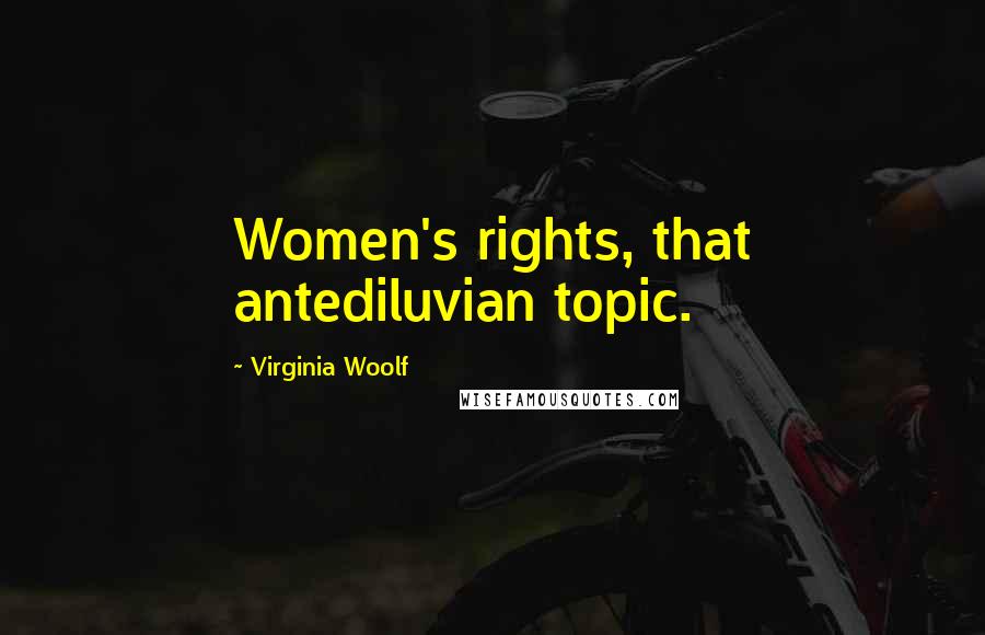 Virginia Woolf Quotes: Women's rights, that antediluvian topic.