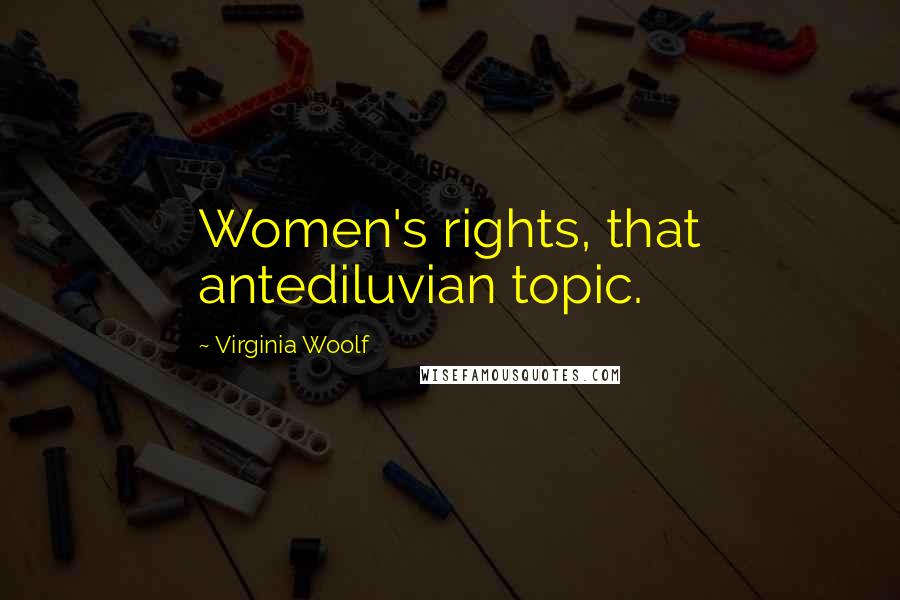 Virginia Woolf Quotes: Women's rights, that antediluvian topic.