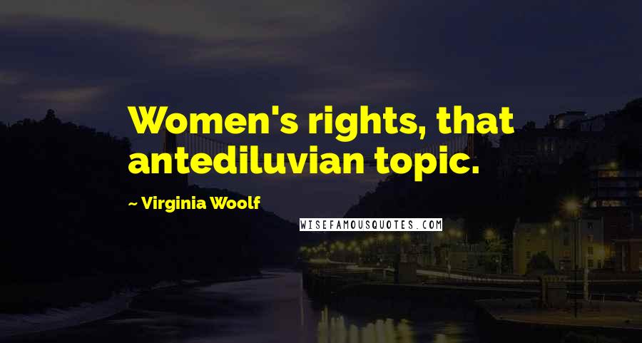 Virginia Woolf Quotes: Women's rights, that antediluvian topic.