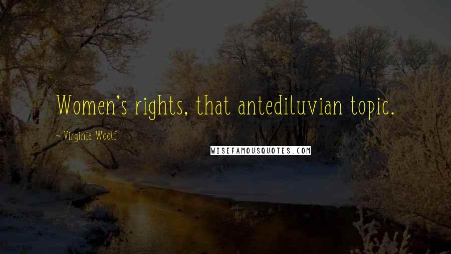 Virginia Woolf Quotes: Women's rights, that antediluvian topic.