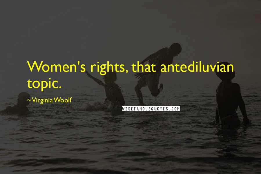 Virginia Woolf Quotes: Women's rights, that antediluvian topic.