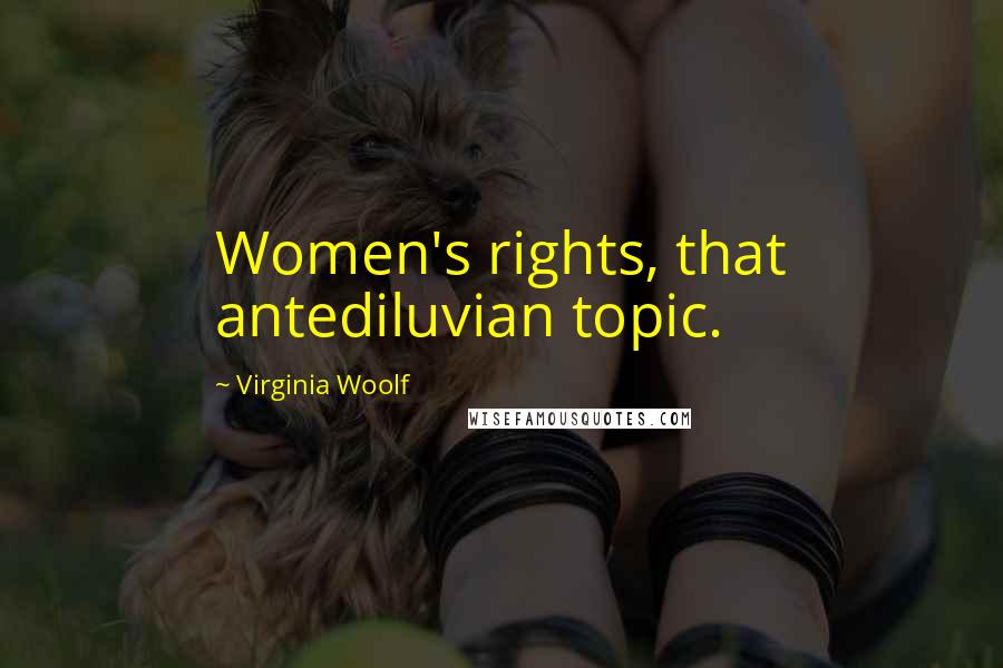 Virginia Woolf Quotes: Women's rights, that antediluvian topic.