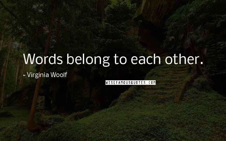 Virginia Woolf Quotes: Words belong to each other.