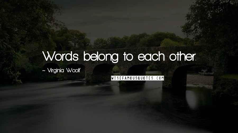 Virginia Woolf Quotes: Words belong to each other.